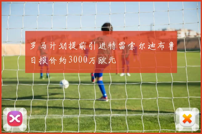 罗马计划提前引进特雷索尔迪布鲁日报价约3000万欧元