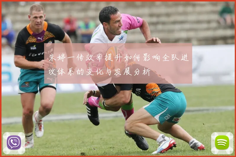 朱婷一传效率提升如何影响全队进攻体系的变化与发展分析